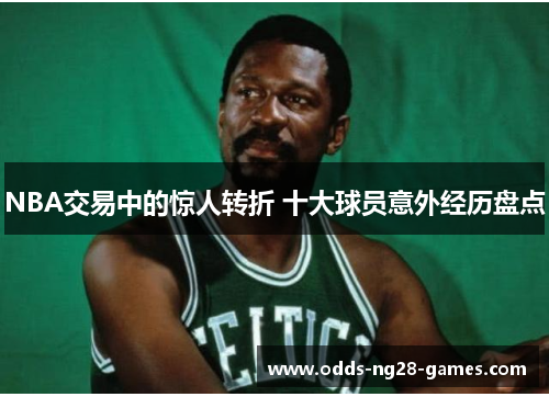 NBA交易中的惊人转折 十大球员意外经历盘点