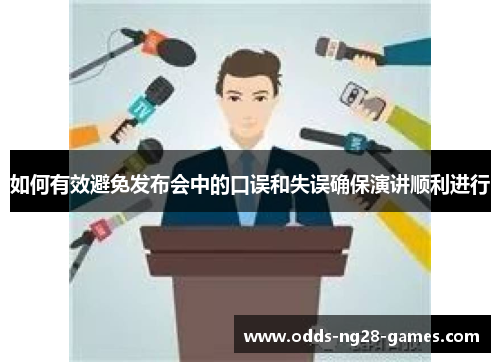 如何有效避免发布会中的口误和失误确保演讲顺利进行 如何有效避免发布会中的口误和失误确保演讲顺利进行