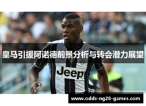 皇马引援阿诺德前景分析与转会潜力展望 皇马引援阿诺德前景分析与转会潜力展望