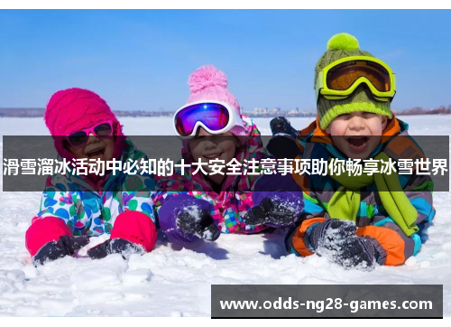 滑雪溜冰活动中必知的十大安全注意事项助你畅享冰雪世界