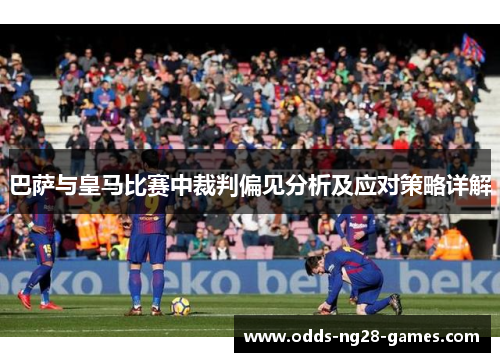 巴萨与皇马比赛中裁判偏见分析及应对策略详解