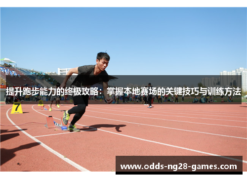 提升跑步能力的终极攻略：掌握本地赛场的关键技巧与训练方法