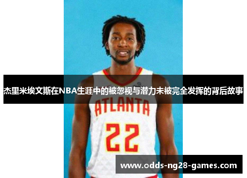 杰里米埃文斯在NBA生涯中的被忽视与潜力未被完全发挥的背后故事 杰里米埃文斯在NBA生涯中的被忽视与潜力未被完全发挥的背后故事