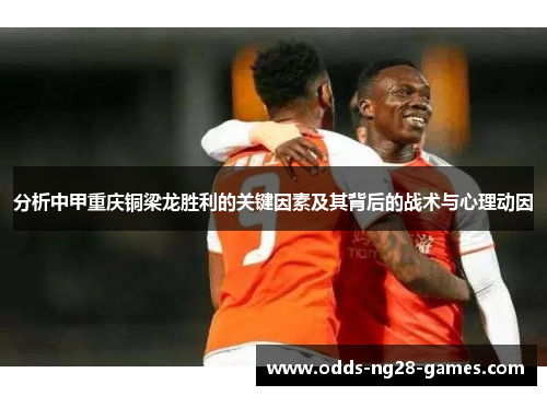 分析中甲重庆铜梁龙胜利的关键因素及其背后的战术与心理动因