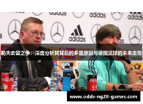 勒夫去留之争：深度分析其背后的多重原因与德国足球的未来走势
