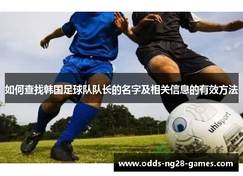 如何查找韩国足球队队长的名字及相关信息的有效方法 如何查找韩国足球队队长的名字及相关信息的有效方法
