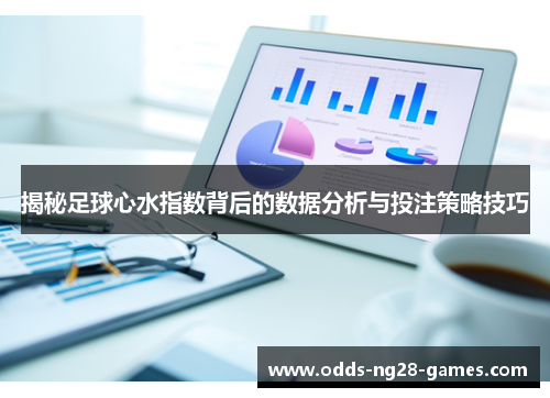揭秘足球心水指数背后的数据分析与投注策略技巧