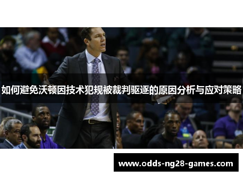 如何避免沃顿因技术犯规被裁判驱逐的原因分析与应对策略