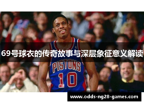 69号球衣的传奇故事与深层象征意义解读