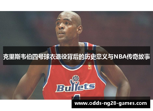 克里斯韦伯四号球衣退役背后的历史意义与NBA传奇故事