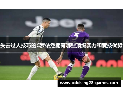 失去过人技巧的C罗依然拥有哪些顶级实力和竞技优势
