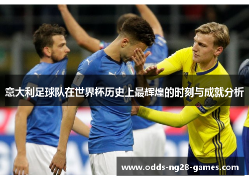 意大利足球队在世界杯历史上最辉煌的时刻与成就分析