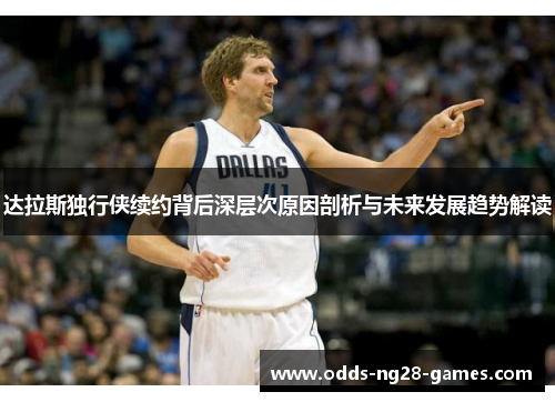 达拉斯独行侠续约背后深层次原因剖析与未来发展趋势解读 达拉斯独行侠续约背后深层次原因剖析与未来发展趋势解读