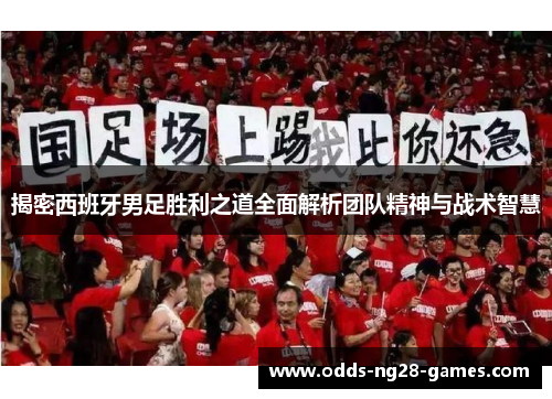 揭密西班牙男足胜利之道全面解析团队精神与战术智慧