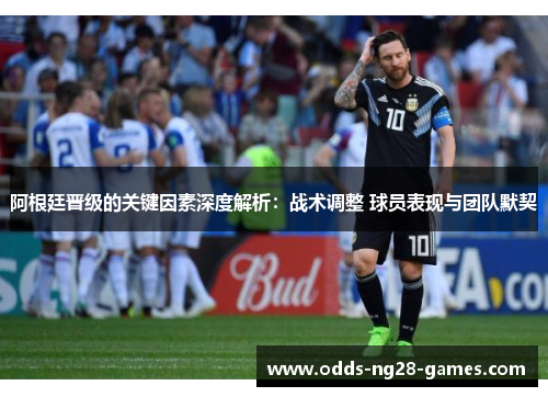 阿根廷晋级的关键因素深度解析:战术调整 球员表现与团队默契 阿根廷晋级的关键因素深度解析:战术调整 球员表现与团队默契