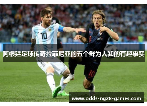 阿根廷足球传奇拉菲尼亚的五个鲜为人知的有趣事实