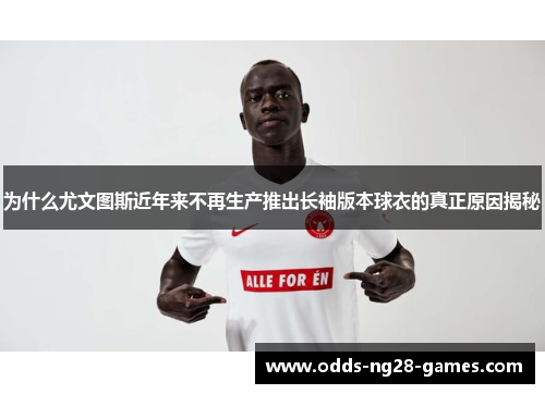 为什么尤文图斯近年来不再生产推出长袖版本球衣的真正原因揭秘