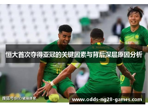 恒大首次夺得亚冠的关键因素与背后深层原因分析 恒大首次夺得亚冠的关键因素与背后深层原因分析