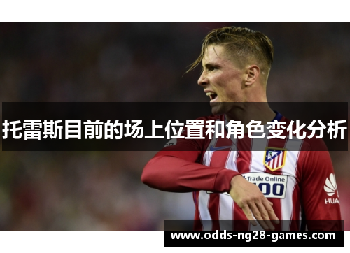 托雷斯目前的场上位置和角色变化分析