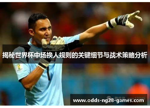 揭秘世界杯中场换人规则的关键细节与战术策略分析