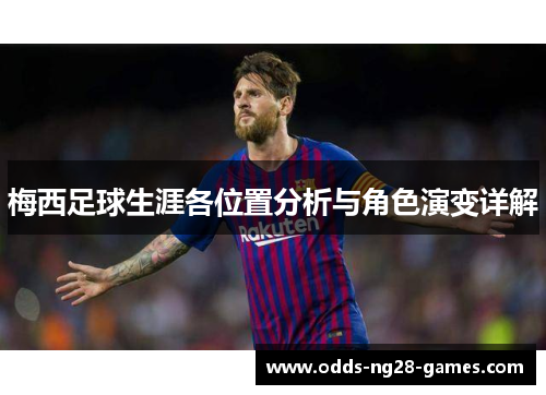 梅西足球生涯各位置分析与角色演变详解