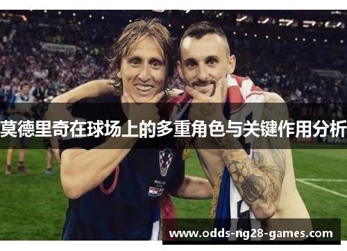 莫德里奇在球场上的多重角色与关键作用分析