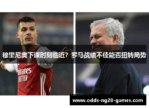 穆里尼奥下课时刻临近？罗马战绩不佳能否扭转局势