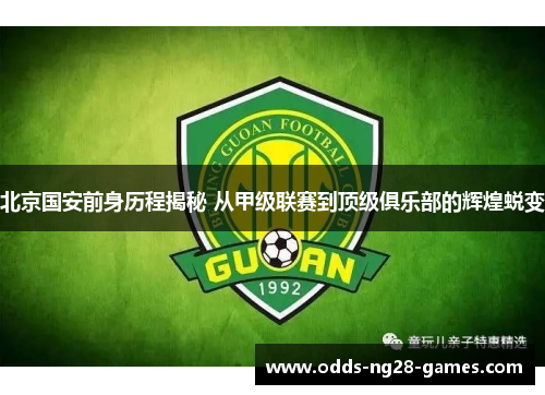 北京国安前身历程揭秘 从甲级联赛到顶级俱乐部的辉煌蜕变