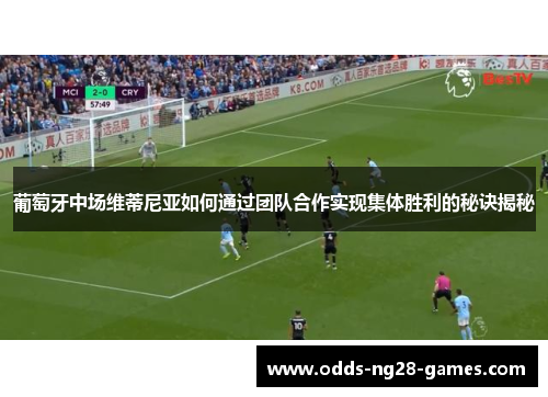 葡萄牙中场维蒂尼亚如何通过团队合作实现集体胜利的秘诀揭秘 葡萄牙中场维蒂尼亚如何通过团队合作实现集体胜利的秘诀揭秘