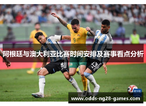 阿根廷与澳大利亚比赛时间安排及赛事看点分析