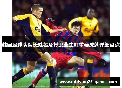 韩国足球队队长姓名及其职业生涯重要成就详细盘点