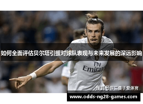 如何全面评估贝尔塔引援对球队表现与未来发展的深远影响