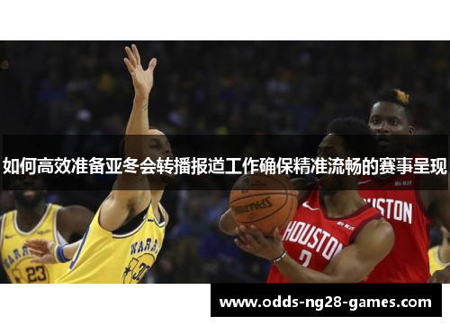 如何高效准备亚冬会转播报道工作确保精准流畅的赛事呈现