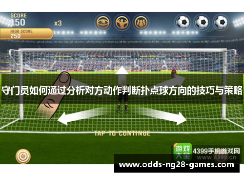 守门员如何通过分析对方动作判断扑点球方向的技巧与策略 守门员如何通过分析对方动作判断扑点球方向的技巧与策略