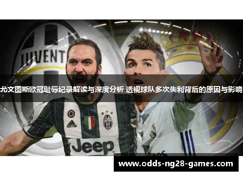 尤文图斯欧冠耻辱纪录解读与深度分析 透视球队多次失利背后的原因与影响 尤文图斯欧冠耻辱纪录解读与深度分析 透视球队多次失利背后的原因与影响