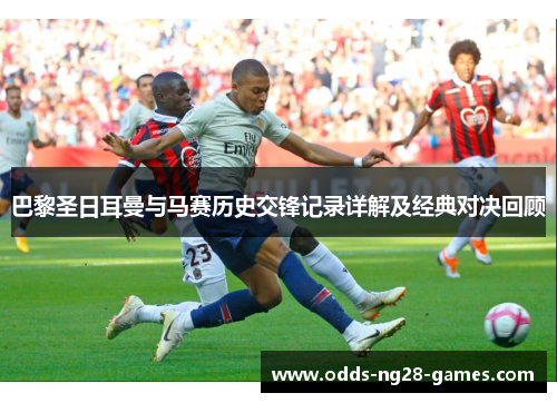 巴黎圣日耳曼与马赛历史交锋记录详解及经典对决回顾