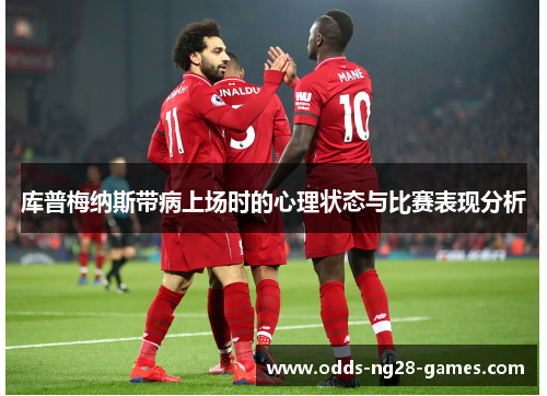 库普梅纳斯带病上场时的心理状态与比赛表现分析 库普梅纳斯带病上场时的心理状态与比赛表现分析