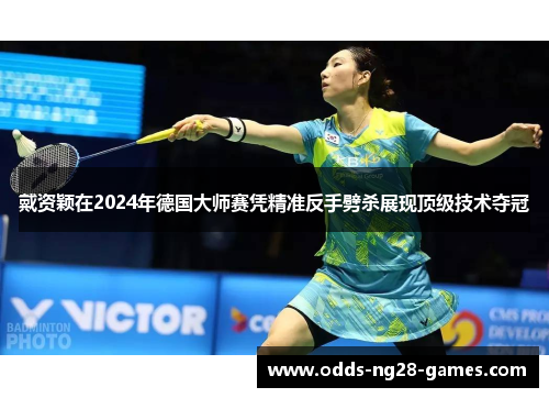 戴资颖在2024年德国大师赛凭精准反手劈杀展现顶级技术夺冠 戴资颖在2024年德国大师赛凭精准反手劈杀展现顶级技术夺冠