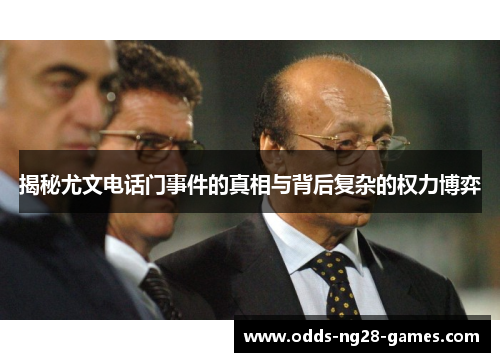 揭秘尤文电话门事件的真相与背后复杂的权力博弈 揭秘尤文电话门事件的真相与背后复杂的权力博弈