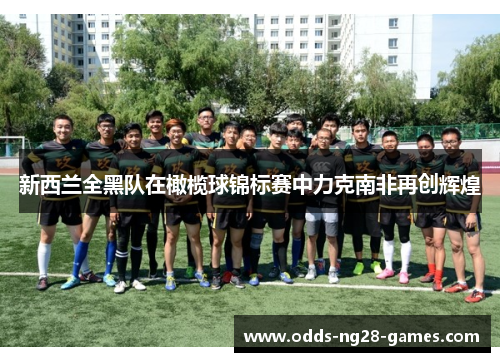 新西兰全黑队在橄榄球锦标赛中力克南非再创辉煌