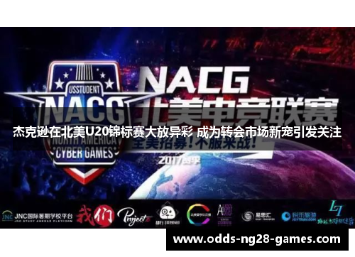 杰克逊在北美U20锦标赛大放异彩 成为转会市场新宠引发关注