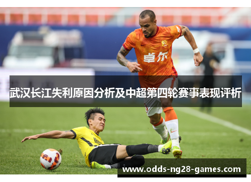 武汉长江失利原因分析及中超第四轮赛事表现评析 武汉长江失利原因分析及中超第四轮赛事表现评析