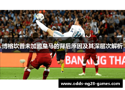 博格坎普未加盟皇马的背后原因及其深层次解析