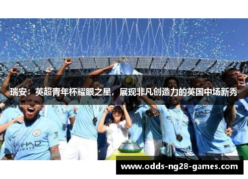 瑞安：英超青年杯耀眼之星，展现非凡创造力的英国中场新秀