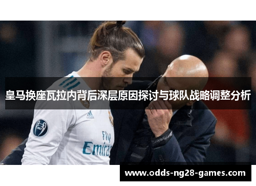 皇马换座瓦拉内背后深层原因探讨与球队战略调整分析
