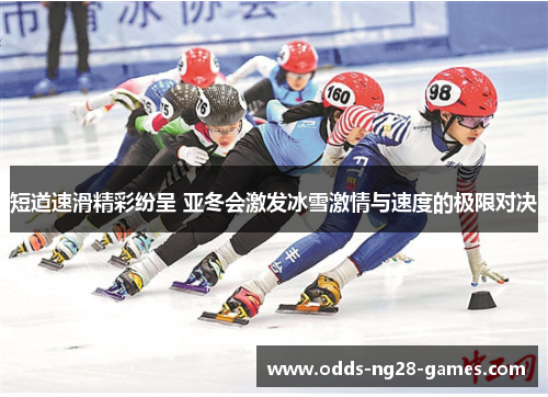 短道速滑精彩纷呈 亚冬会激发冰雪激情与速度的极限对决