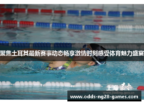 聚焦土耳其最新赛事动态畅享激情时刻感受体育魅力盛宴