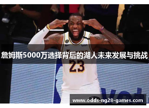 詹姆斯5000万选择背后的湖人未来发展与挑战 詹姆斯5000万选择背后的湖人未来发展与挑战