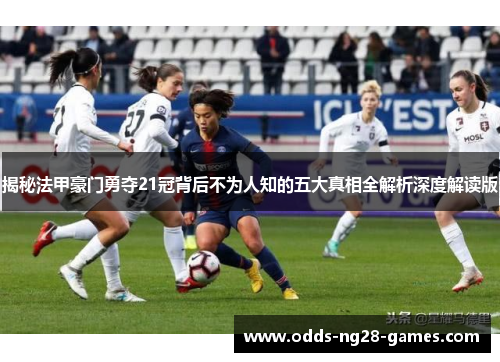 揭秘法甲豪门勇夺21冠背后不为人知的五大真相全解析深度解读版