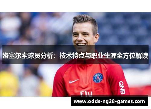 洛塞尔索球员分析：技术特点与职业生涯全方位解读